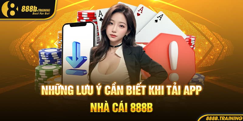 HƯỚNG DẪN TẢI APP 888B - RINH NGAY 888K TIỀN MẶT 4 nhung luu y can biet khi tai app