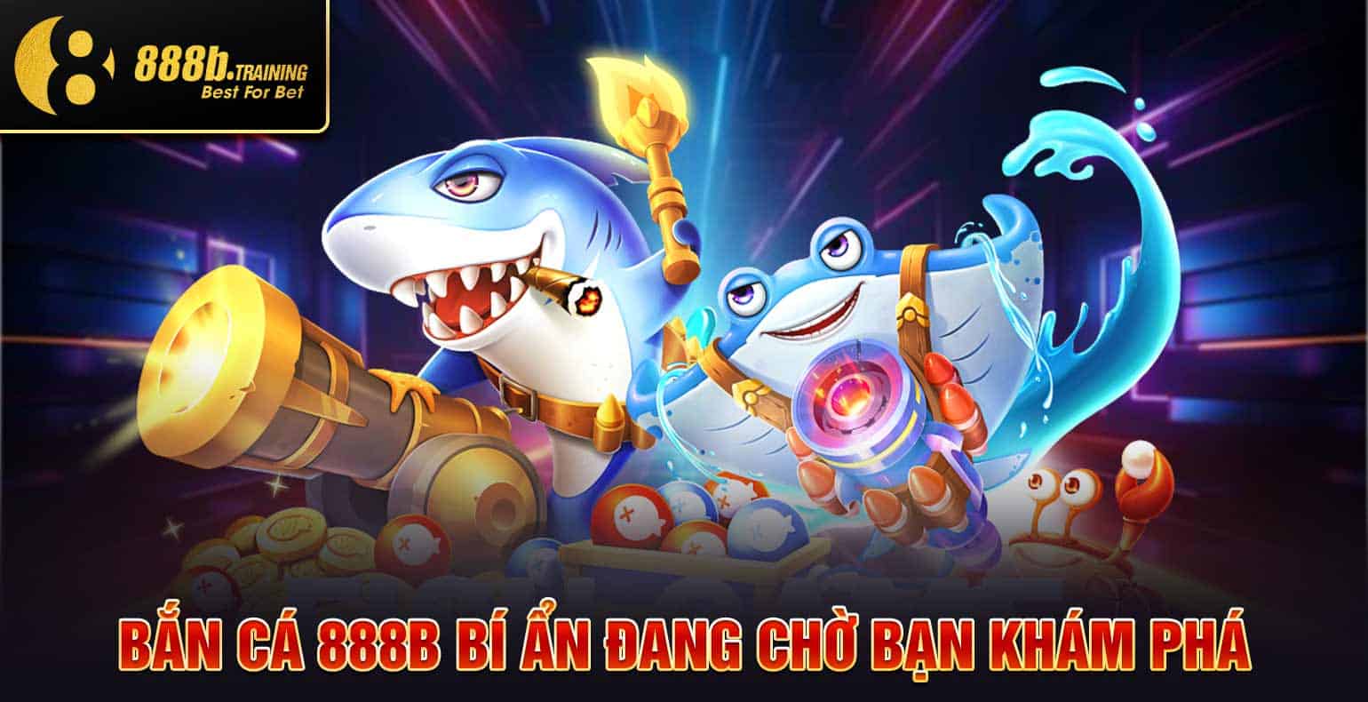 BẮN CÁ 888B - BẮN LÀ TRÚNG, ĐỔI THƯỞNG AN TOÀN, NHANH CHÓNG 2 ban ca 888b bi an dang cho ban